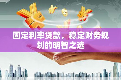 乳源固定利率贷款，稳定财务规划的明智之选