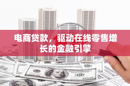 乳源电商贷款，驱动在线零售增长的金融引擎