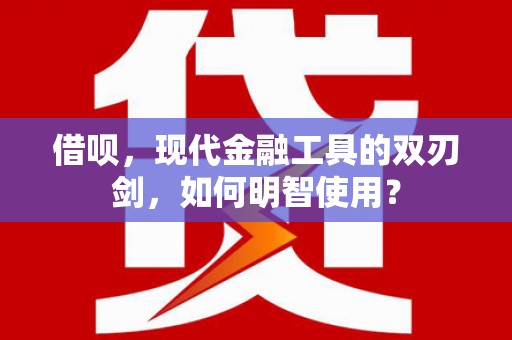 乳源借呗，现代金融工具的双刃剑，如何明智使用？
