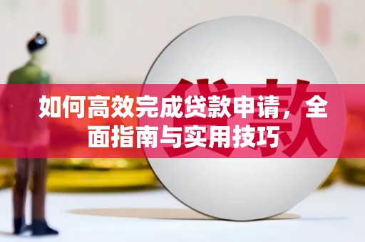 乳源如何高效完成贷款申请，全面指南与实用技巧