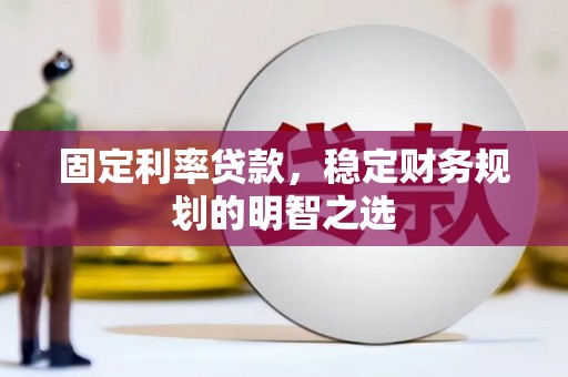 乳源固定利率贷款，稳定财务规划的明智之选