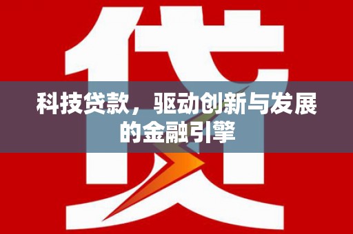 乳源科技贷款，驱动创新与发展的金融引擎