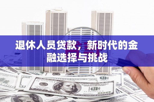 乳源退休人员贷款，新时代的金融选择与挑战