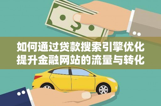 乳源如何通过贷款搜索引擎优化提升金融网站的流量与转化率