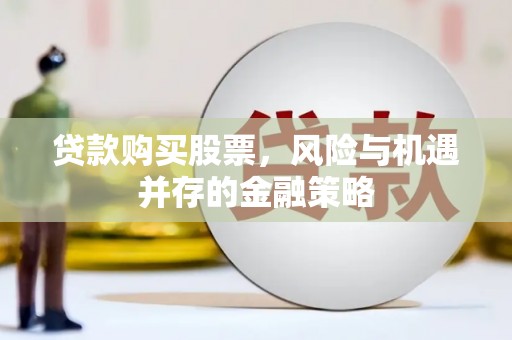 乳源贷款购买股票，风险与机遇并存的金融策略