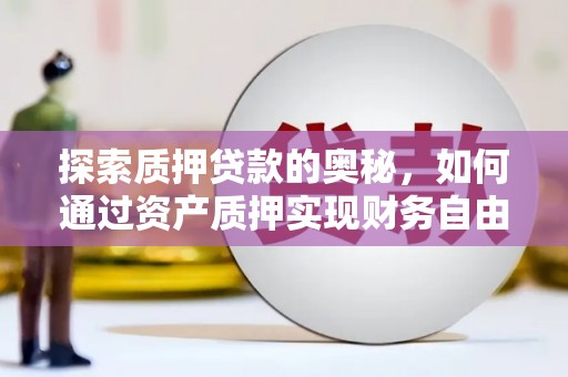 乳源探索质押贷款的奥秘，如何通过资产质押实现财务自由