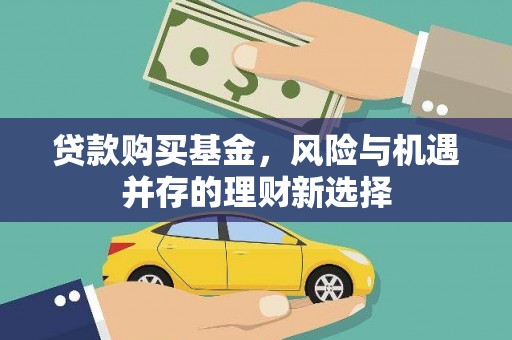 乳源贷款购买基金，风险与机遇并存的理财新选择