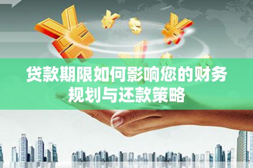 乳源贷款期限如何影响您的财务规划与还款策略