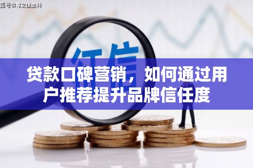 乳源贷款口碑营销，如何通过用户推荐提升品牌信任度