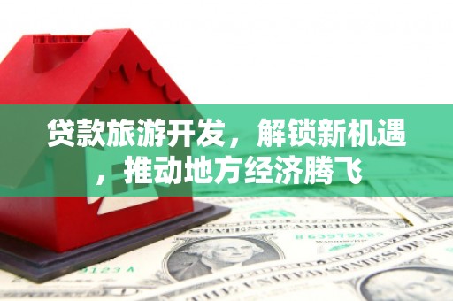 乳源贷款旅游开发，解锁新机遇，推动地方经济腾飞