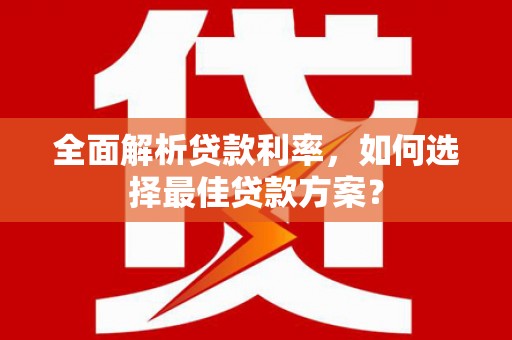 乳源全面解析贷款利率，如何选择最佳贷款方案？