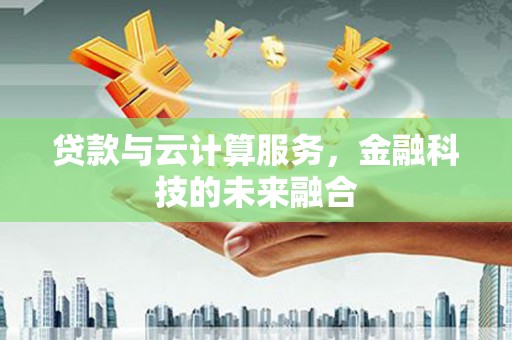 乳源贷款与云计算服务，金融科技的未来融合