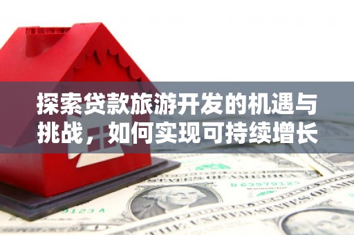 乳源探索贷款旅游开发的机遇与挑战，如何实现可持续增长