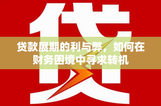 乳源贷款展期的利与弊，如何在财务困境中寻求转机