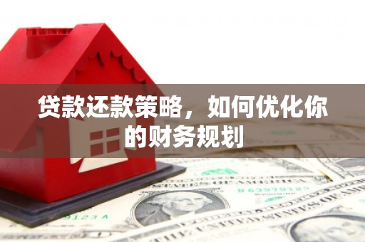 乳源贷款还款策略，如何优化你的财务规划