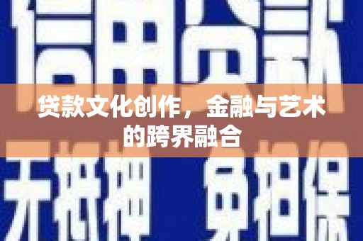 乳源贷款文化创作，金融与艺术的跨界融合