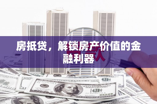 乳源房抵贷，解锁房产价值的金融利器