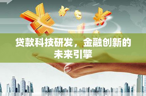 乳源贷款科技研发，金融创新的未来引擎
