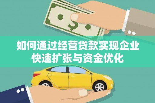 乳源如何通过经营贷款实现企业快速扩张与资金优化