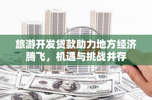 乳源旅游开发贷款助力地方经济腾飞，机遇与挑战并存
