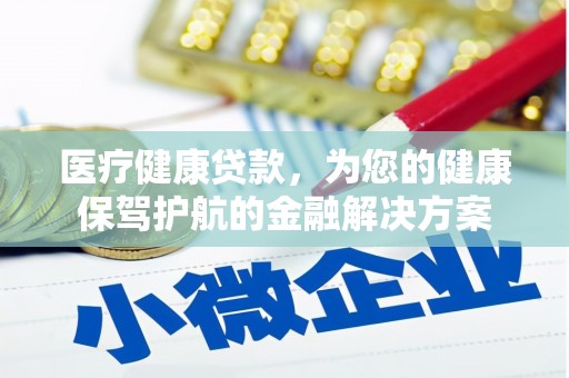 乳源医疗健康贷款，为您的健康保驾护航的金融解决方案