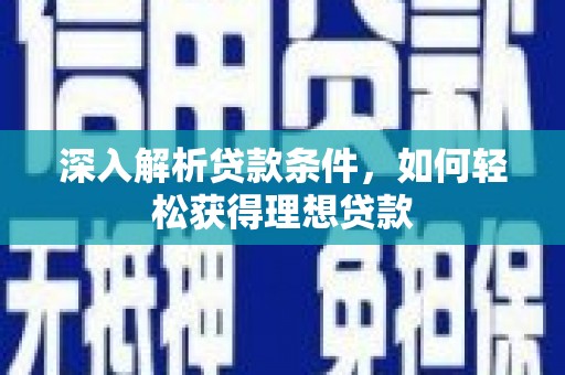 乳源深入解析贷款条件，如何轻松获得理想贷款