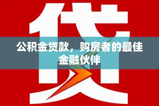 乳源公积金贷款，购房者的最佳金融伙伴