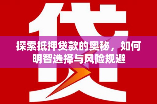 乳源探索抵押贷款的奥秘，如何明智选择与风险规避