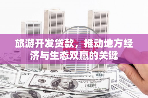 乳源旅游开发贷款，推动地方经济与生态双赢的关键