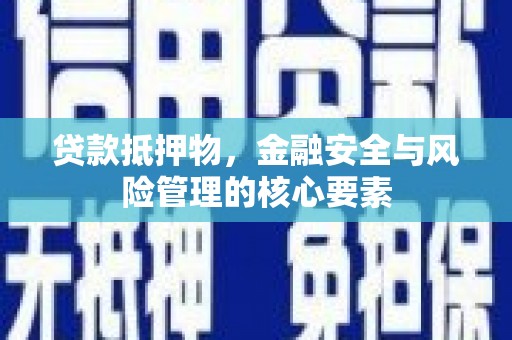 乳源贷款抵押物，金融安全与风险管理的核心要素