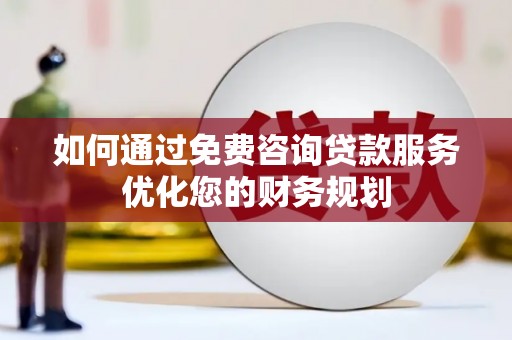 乳源如何通过免费咨询贷款服务优化您的财务规划