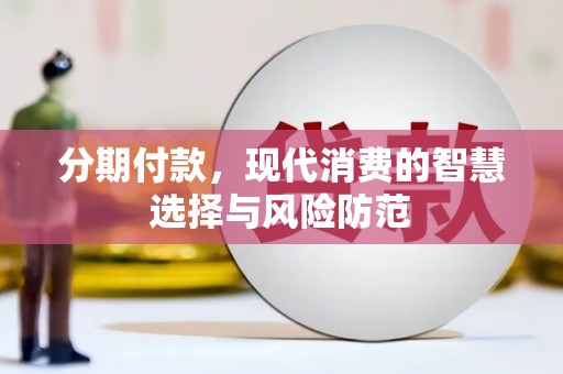 乳源分期付款，现代消费的智慧选择与风险防范