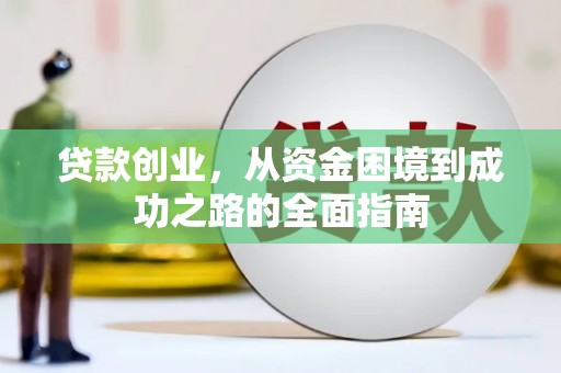 乳源贷款创业，从资金困境到成功之路的全面指南