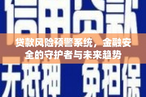 乳源贷款风险预警系统，金融安全的守护者与未来趋势
