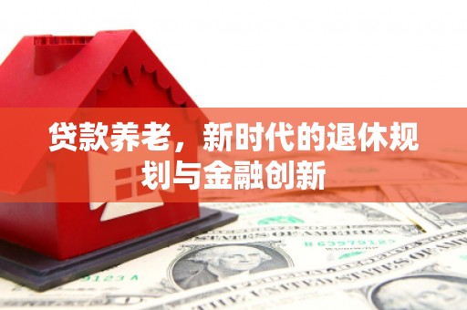 乳源贷款养老，新时代的退休规划与金融创新