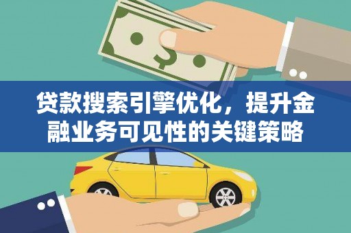 乳源贷款搜索引擎优化，提升金融业务可见性的关键策略