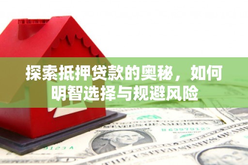 乳源探索抵押贷款的奥秘，如何明智选择与规避风险