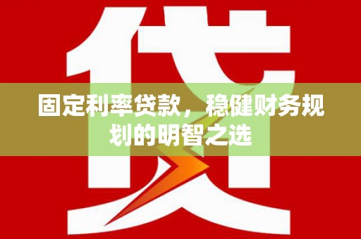 乳源固定利率贷款，稳健财务规划的明智之选