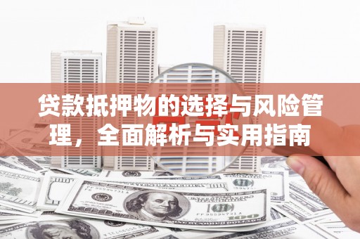乳源贷款抵押物的选择与风险管理，全面解析与实用指南