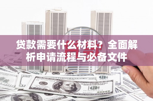 乳源贷款需要什么材料？全面解析申请流程与必备文件