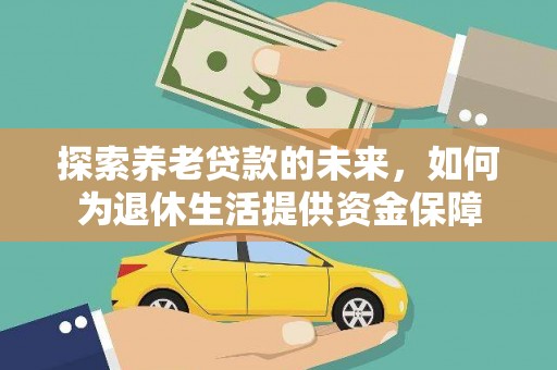 乳源探索养老贷款的未来，如何为退休生活提供资金保障