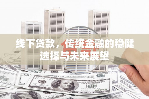乳源线下贷款，传统金融的稳健选择与未来展望