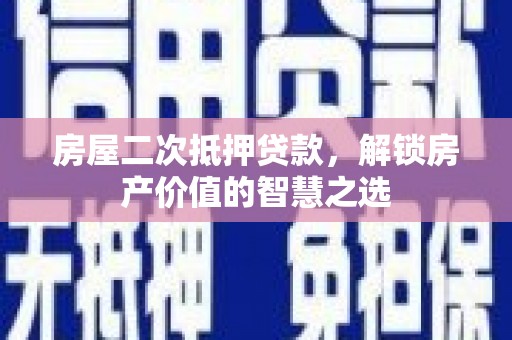 乳源房屋二次抵押贷款，解锁房产价值的智慧之选