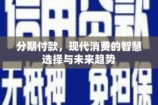 乳源分期付款，现代消费的智慧选择与未来趋势