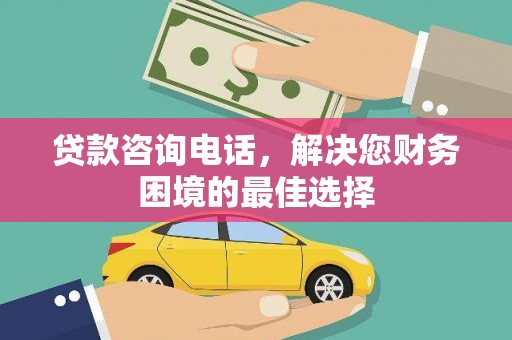乳源贷款咨询电话，解决您财务困境的最佳选择