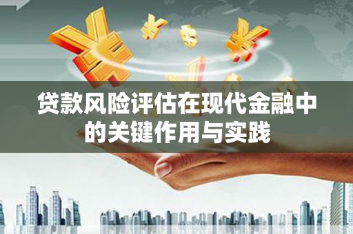 乳源贷款风险评估在现代金融中的关键作用与实践