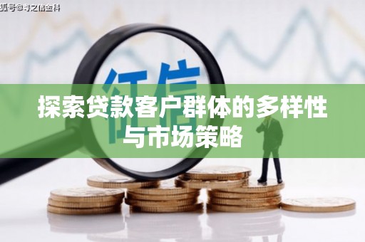 乳源探索贷款客户群体的多样性与市场策略