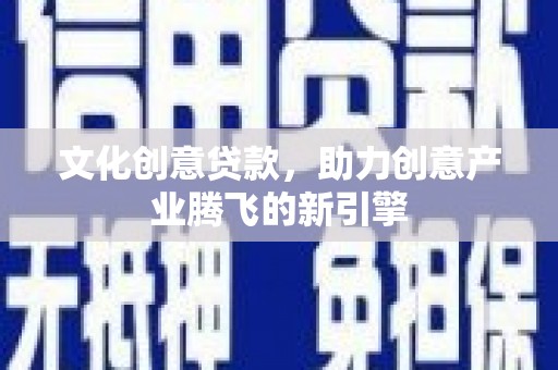 乳源文化创意贷款，助力创意产业腾飞的新引擎