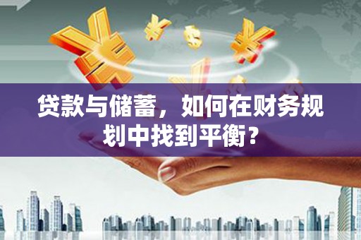 乳源贷款与储蓄，如何在财务规划中找到平衡？