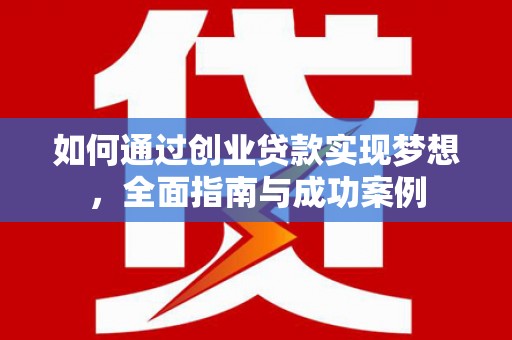 乳源如何通过创业贷款实现梦想，全面指南与成功案例